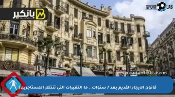 قانون الإيجار القديم بعد 7 سنوات.. ما التغيرات التي تنتظر المستأجرين؟